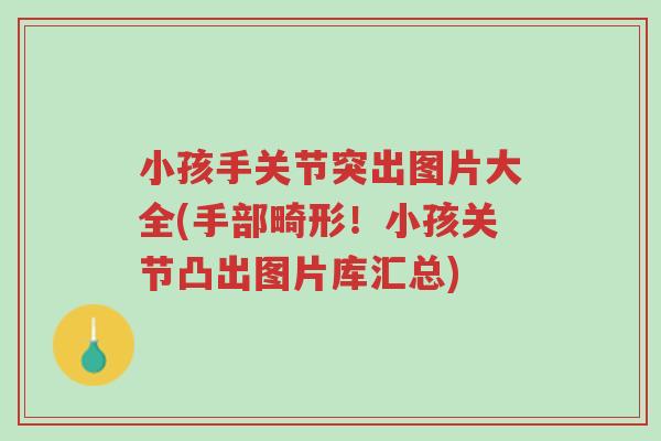 小孩手关节突出图片大全(手部畸形!小孩关节凸出图片库汇总)-第1张图片-超越 小孩手关节突出图片大全(手部畸形!小孩关节凸出图片库汇总)-第1张图片-超越