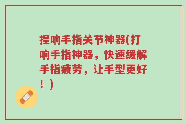 捏响手指关节神器(打响手指神器,快速缓解手指疲劳,让手型更好!)-第1张图片-超越 捏响手指关节神器(打响手指神器,快速缓解手指疲劳,让手型更好!)-第1张图片-超越