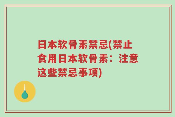 日本软骨素禁忌(禁止食用日本软骨素:注意这些禁忌事项)-第1张图片-超越 日本软骨素禁忌(禁止食用日本软骨素:注意这些禁忌事项)-第1张图片-超越