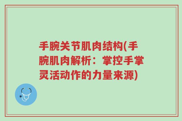 手腕关节肌肉结构(手腕肌肉解析：掌控手掌灵活动作的力量来源)-第1张图片-超越
