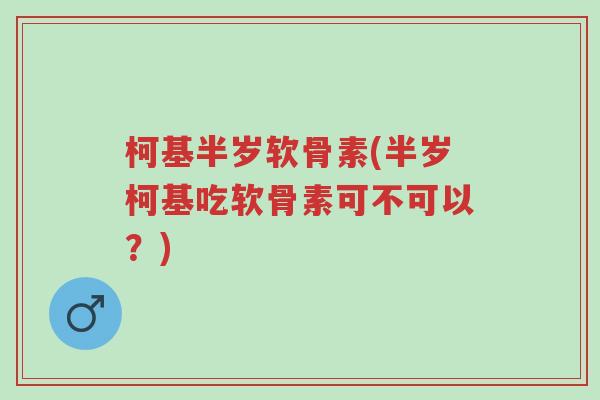 柯基半岁软骨素(半岁柯基吃软骨素可不可以？)-第1张图片-超越