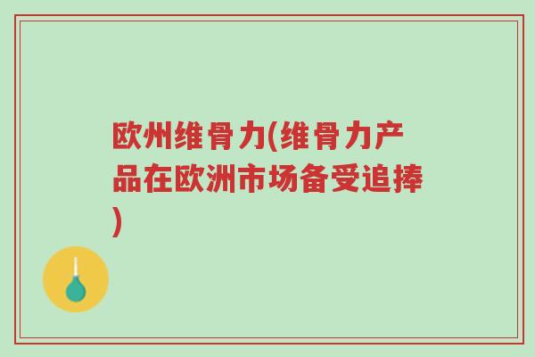 欧州维骨力(维骨力产品在欧洲市场备受追捧)-第1张图片-超越 欧州维骨力(维骨力产品在欧洲市场备受追捧)-第1张图片-超越