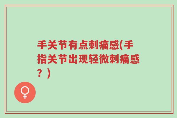 手关节有点刺痛感(手指关节出现轻微刺痛感？)-第1张图片-超越