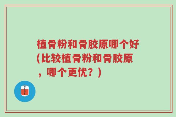 植骨粉和骨胶原哪个好(比较植骨粉和骨胶原,哪个更优?)-第1张图片-超越 植骨粉和骨胶原哪个好(比较植骨粉和骨胶原,哪个更优?)-第1张图片-超越