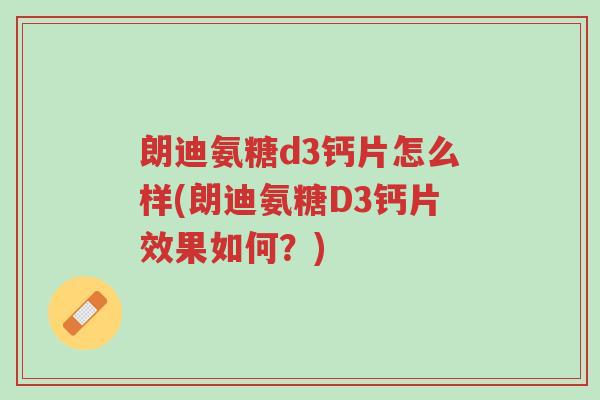 朗迪氨糖d3钙片怎么样(朗迪氨糖D3钙片效果如何?)-第1张图片-超越 朗迪氨糖d3钙片怎么样(朗迪氨糖D3钙片效果如何?)-第1张图片-超越