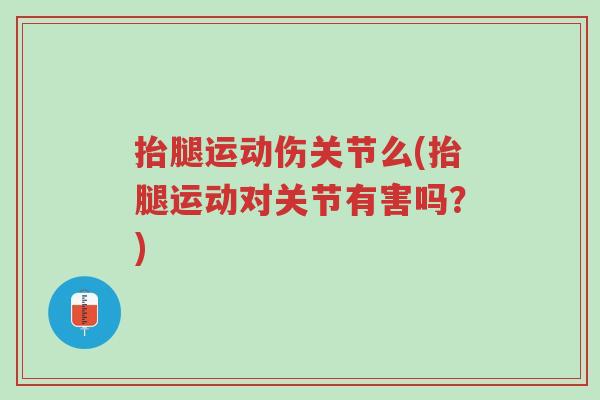 抬腿运动伤关节么(抬腿运动对关节有害吗?)-第1张图片-超越 抬腿运动伤关节么(抬腿运动对关节有害吗?)-第1张图片-超越