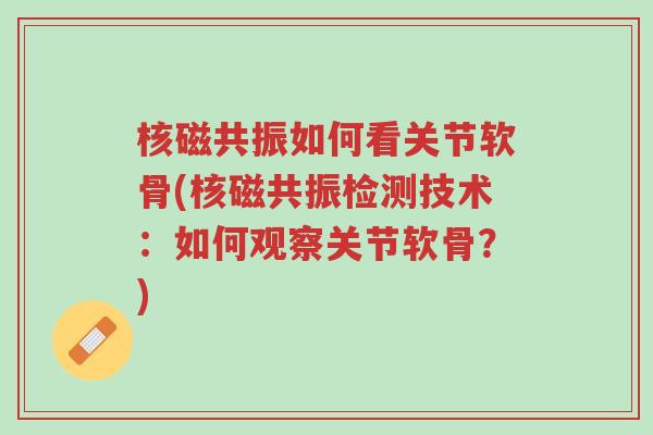 核磁共振如何看关节软骨(核磁共振检测技术:如何观察关节软骨?)-第1张图片-超越 核磁共振如何看关节软骨(核磁共振检测技术:如何观察关节软骨?)-第1张图片-超越