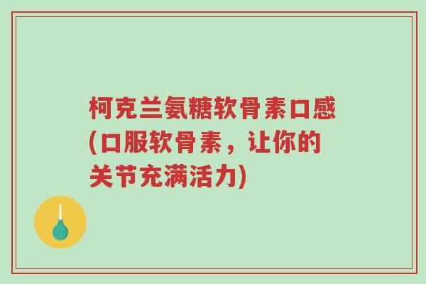 柯克兰氨糖软骨素口感(口服软骨素,让你的关节充满活力)-第1张图片-超越 柯克兰氨糖软骨素口感(口服软骨素,让你的关节充满活力)-第1张图片-超越
