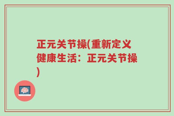 正元关节操(重新定义健康生活：正元关节操)-第1张图片-超越