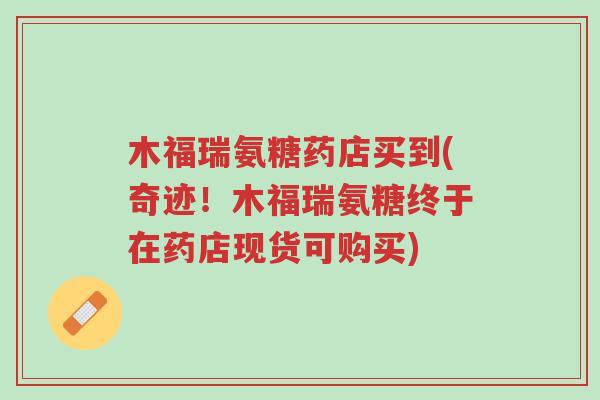 木福瑞氨糖药店买到(奇迹！木福瑞氨糖终于在药店现货可购买)-第1张图片-超越