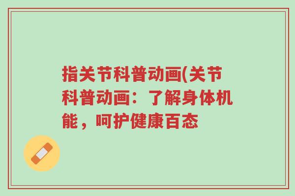 指关节科普动画(关节科普动画:了解身体机能,呵护健康百态-第1张图片-超越 指关节科普动画(关节科普动画:了解身体机能,呵护健康百态-第1张图片-超越