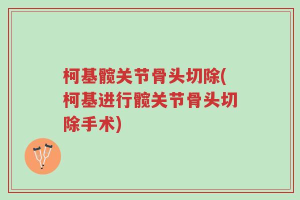 柯基髋关节骨头切除(柯基进行髋关节骨头切除手术)-第1张图片-超越