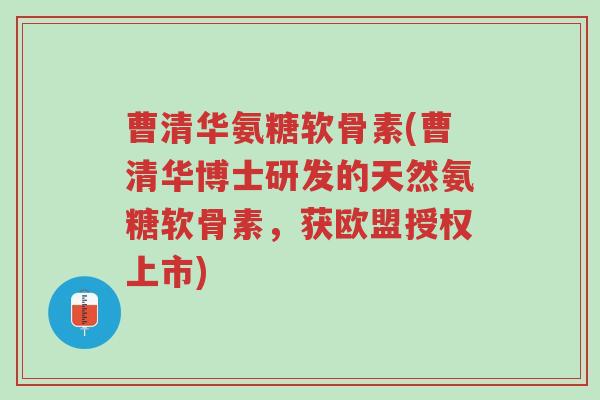 曹清华氨糖软骨素(曹清华博士研发的天然氨糖软骨素,获欧盟授权上市)-第1张图片-超越 曹清华氨糖软骨素(曹清华博士研发的天然氨糖软骨素,获欧盟授权上市)-第1张图片-超越