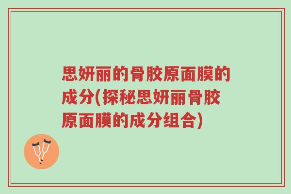 思妍丽的骨胶原面膜的成分(探秘思妍丽骨胶原面膜的成分组合)-第1张图片-超越