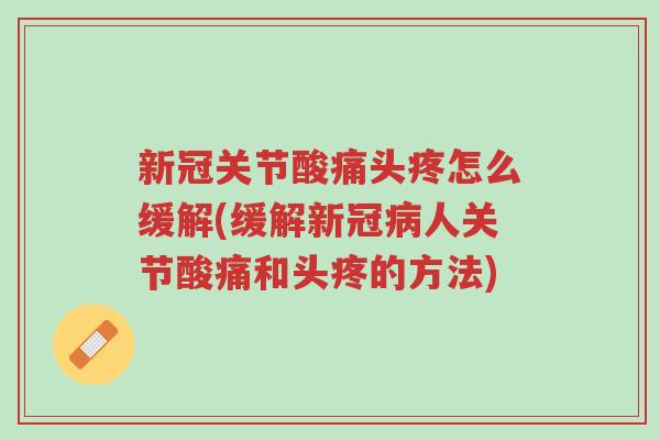 新冠关节酸痛头疼怎么缓解(缓解新冠病人关节酸痛和头疼的方法)-第1张图片-超越 新冠关节酸痛头疼怎么缓解(缓解新冠病人关节酸痛和头疼的方法)-第1张图片-超越