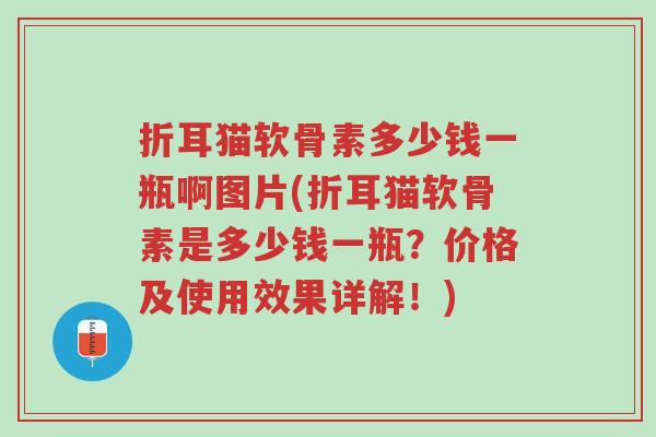 折耳猫软骨素多少钱一瓶啊图片(折耳猫软骨素是多少钱一瓶？价格及使用效果详解！)-第1张图片-超越