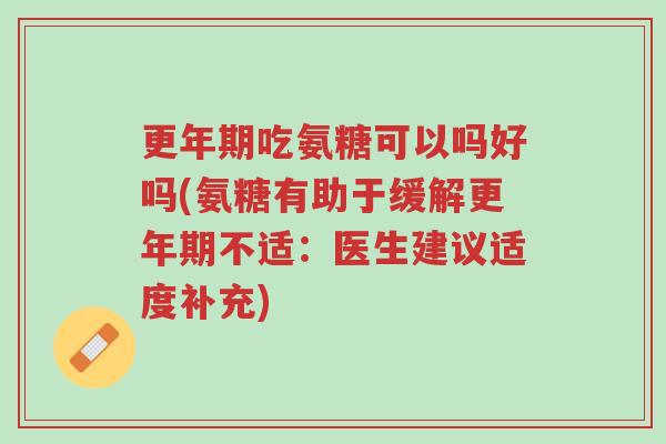 更年期吃氨糖可以吗好吗(氨糖有助于缓解更年期不适：医生建议适度补充)-第1张图片-超越