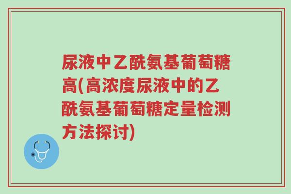 尿液中乙酰氨基葡萄糖高(高浓度尿液中的乙酰氨基葡萄糖定量检测方法探讨)-第1张图片-超越 尿液中乙酰氨基葡萄糖高(高浓度尿液中的乙酰氨基葡萄糖定量检测方法探讨)-第1张图片-超越