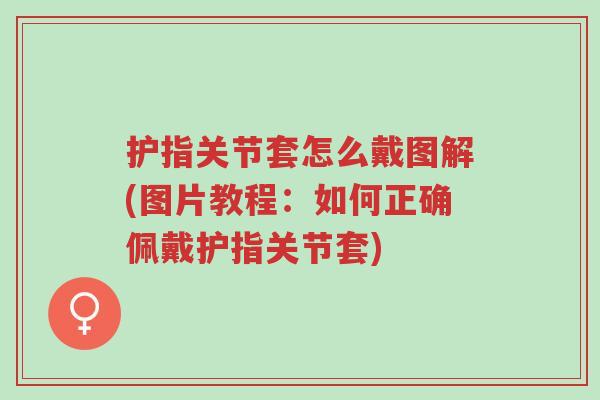护指关节套怎么戴图解(图片教程:如何正确佩戴护指关节套)-第1张图片-超越 护指关节套怎么戴图解(图片教程:如何正确佩戴护指关节套)-第1张图片-超越