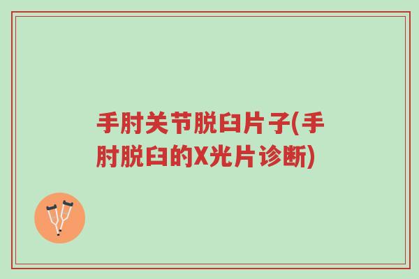 手肘关节脱臼片子(手肘脱臼的X光片诊断)-第1张图片-超越 手肘关节脱臼片子(手肘脱臼的X光片诊断)-第1张图片-超越