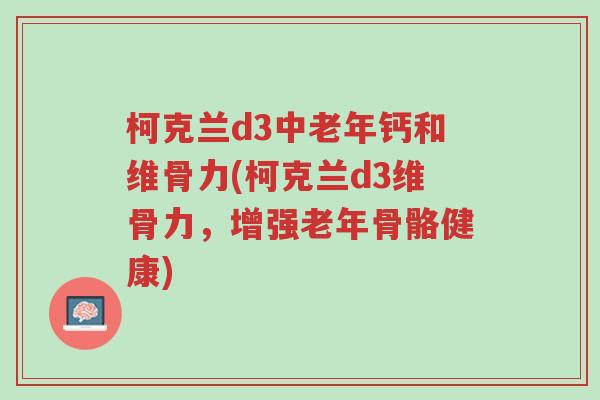 柯克兰d3中老年钙和维骨力(柯克兰d3维骨力,增强老年骨骼健康)-第1张图片-超越 柯克兰d3中老年钙和维骨力(柯克兰d3维骨力,增强老年骨骼健康)-第1张图片-超越