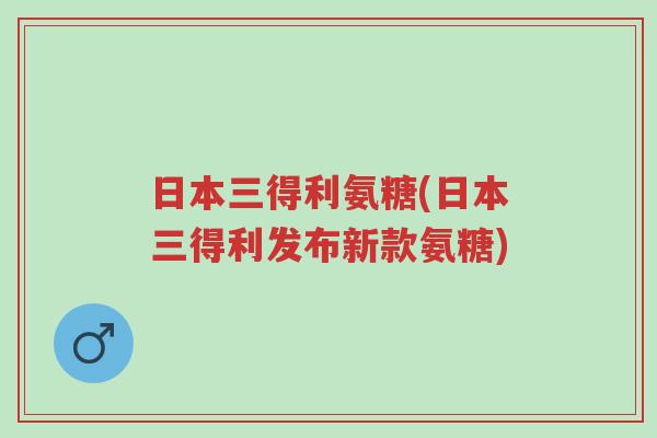 日本三得利氨糖(日本三得利发布新款氨糖)-第1张图片-超越 日本三得利氨糖(日本三得利发布新款氨糖)-第1张图片-超越