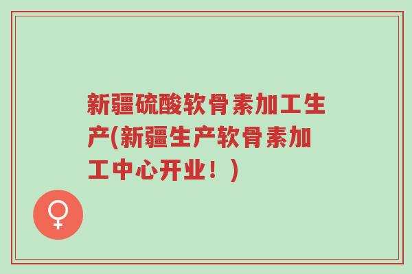 新疆硫酸软骨素加工生产(新疆生产软骨素加工中心开业!)-第1张图片-超越 新疆硫酸软骨素加工生产(新疆生产软骨素加工中心开业!)-第1张图片-超越