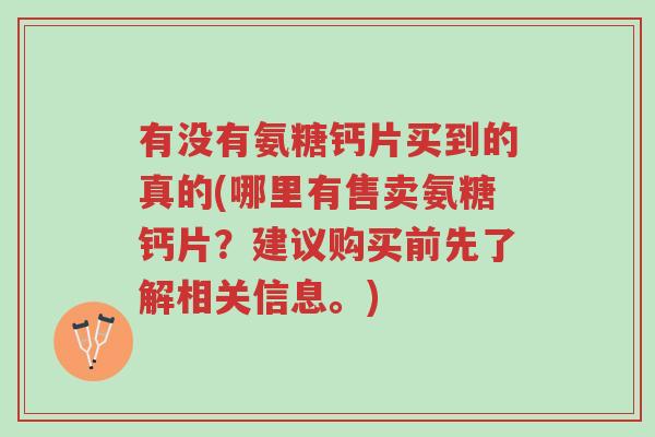 有没有氨糖钙片买到的真的(哪里有售卖氨糖钙片？建议购买前先了解相关信息。)-第1张图片-超越