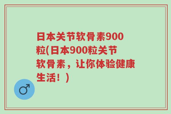 日本关节软骨素900粒(日本900粒关节软骨素,让你体验健康生活!)-第1张图片-超越 日本关节软骨素900粒(日本900粒关节软骨素,让你体验健康生活!)-第1张图片-超越