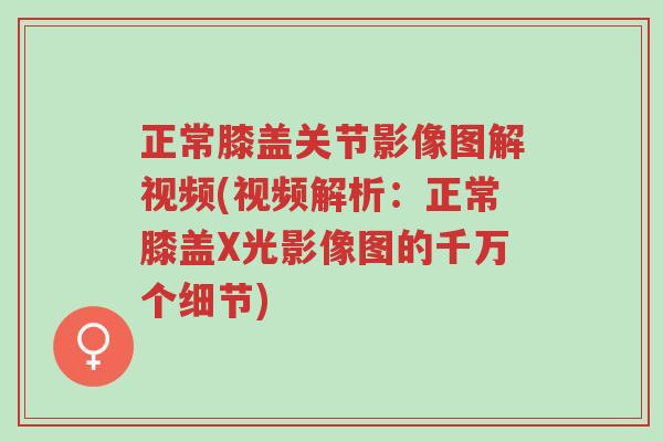 正常膝盖关节影像图解视频(视频解析:正常膝盖X光影像图的千万个细节)-第1张图片-超越 正常膝盖关节影像图解视频(视频解析:正常膝盖X光影像图的千万个细节)-第1张图片-超越