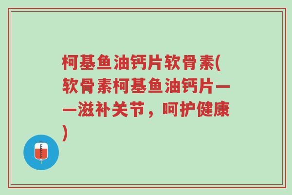 柯基鱼油钙片软骨素(软骨素柯基鱼油钙片——滋补关节,呵护健康)-第1张图片-超越 柯基鱼油钙片软骨素(软骨素柯基鱼油钙片——滋补关节,呵护健康)-第1张图片-超越
