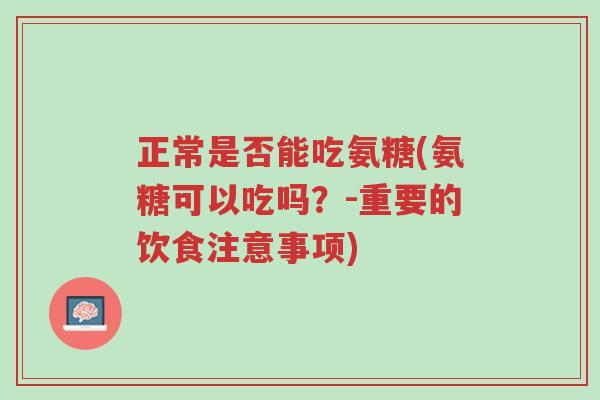 正常是否能吃氨糖(氨糖可以吃吗?-重要的饮食注意事项)-第1张图片-超越 正常是否能吃氨糖(氨糖可以吃吗?-重要的饮食注意事项)-第1张图片-超越