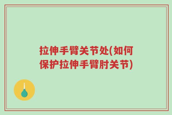 拉伸手臂关节处(如何保护拉伸手臂肘关节)-第1张图片-超越 拉伸手臂关节处(如何保护拉伸手臂肘关节)-第1张图片-超越