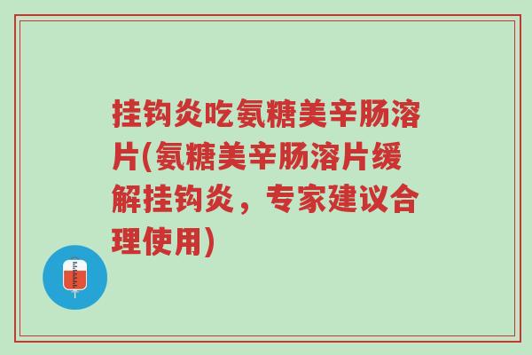 挂钩炎吃氨糖美辛肠溶片(氨糖美辛肠溶片缓解挂钩炎,专家建议合理使用)-第1张图片-超越 挂钩炎吃氨糖美辛肠溶片(氨糖美辛肠溶片缓解挂钩炎,专家建议合理使用)-第1张图片-超越
