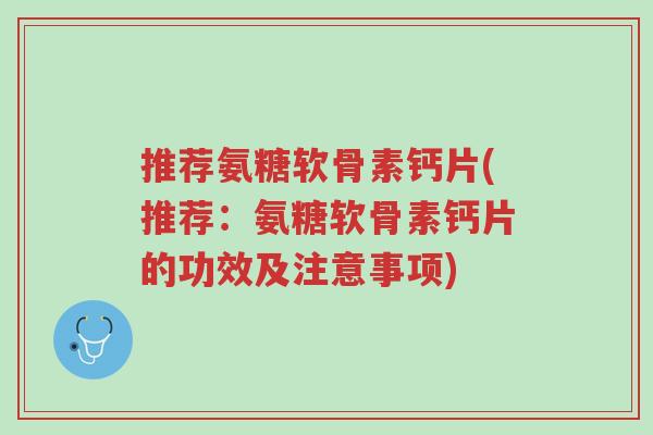推荐氨糖软骨素钙片(推荐:氨糖软骨素钙片的功效及注意事项)-第1张图片-超越 推荐氨糖软骨素钙片(推荐:氨糖软骨素钙片的功效及注意事项)-第1张图片-超越