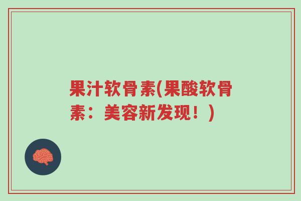 果汁软骨素(果酸软骨素:美容新发现!)-第1张图片-超越 果汁软骨素(果酸软骨素:美容新发现!)-第1张图片-超越