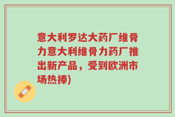 意大利罗达大药厂维骨力意大利维骨力药厂推出新产品,受到欧洲市场热捧)-第1张图片-超越 意大利罗达大药厂维骨力意大利维骨力药厂推出新产品,受到欧洲市场热捧)-第1张图片-超越