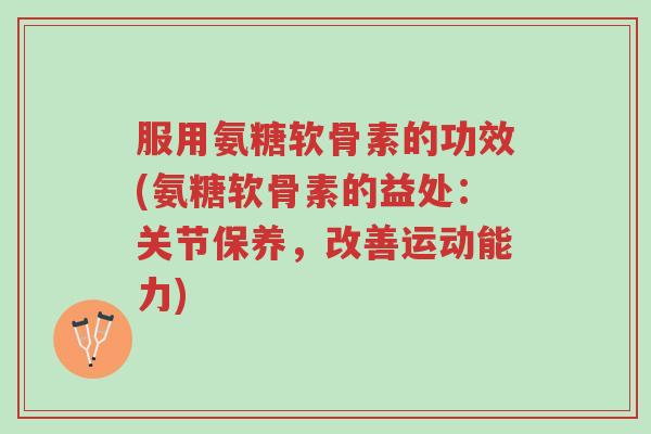服用氨糖软骨素的功效(氨糖软骨素的益处:关节保养,改善运动能力)-第1张图片-超越 服用氨糖软骨素的功效(氨糖软骨素的益处:关节保养,改善运动能力)-第1张图片-超越
