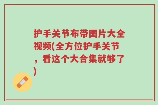 护手关节布带图片大全视频(全方位护手关节,看这个大合集就够了)-第1张图片-超越 护手关节布带图片大全视频(全方位护手关节,看这个大合集就够了)-第1张图片-超越