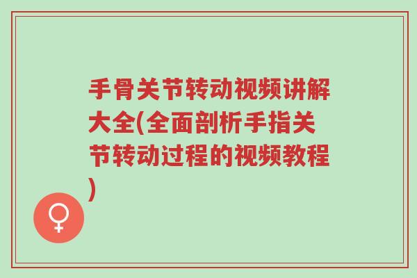 手骨关节转动视频讲解大全(全面剖析手指关节转动过程的视频教程)-第1张图片-超越 手骨关节转动视频讲解大全(全面剖析手指关节转动过程的视频教程)-第1张图片-超越