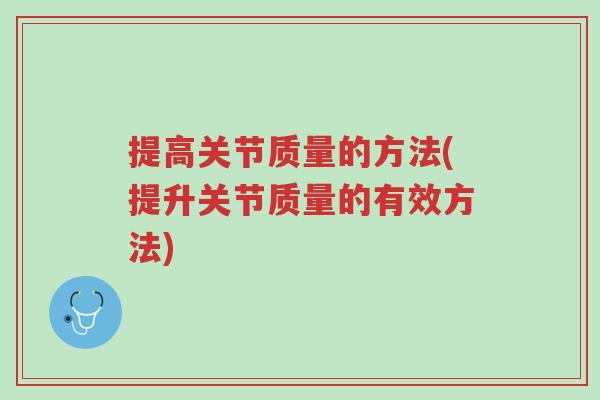 提高关节质量的方法(提升关节质量的有效方法)-第1张图片-超越 提高关节质量的方法(提升关节质量的有效方法)-第1张图片-超越