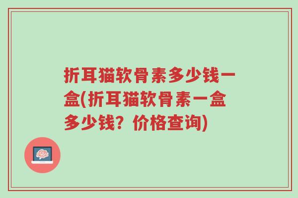 折耳猫软骨素多少钱一盒(折耳猫软骨素一盒多少钱？价格查询)-第1张图片-超越