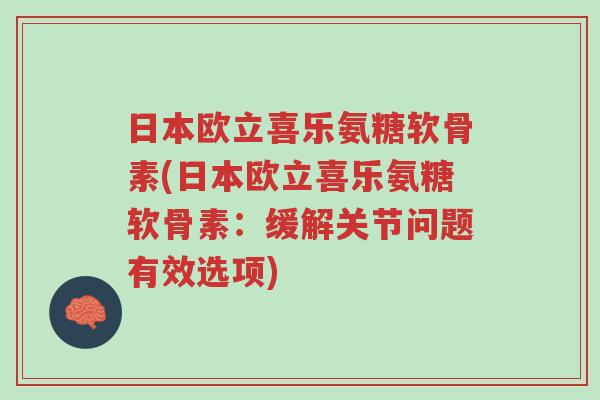 日本欧立喜乐氨糖软骨素(日本欧立喜乐氨糖软骨素:缓解关节问题有效选项)-第1张图片-超越 日本欧立喜乐氨糖软骨素(日本欧立喜乐氨糖软骨素:缓解关节问题有效选项)-第1张图片-超越