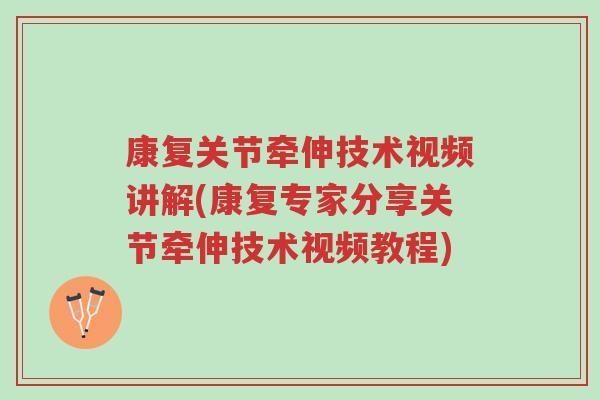 康复关节牵伸技术视频讲解(康复专家分享关节牵伸技术视频教程)-第1张图片-超越 康复关节牵伸技术视频讲解(康复专家分享关节牵伸技术视频教程)-第1张图片-超越