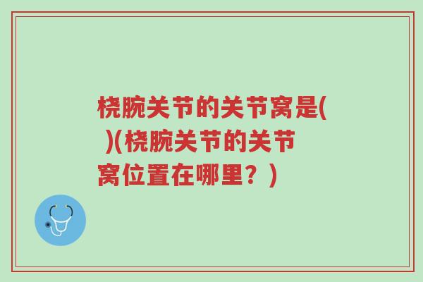 桡腕关节的关节窝是( )(桡腕关节的关节窝位置在哪里?)-第1张图片-超越 桡腕关节的关节窝是( )(桡腕关节的关节窝位置在哪里?)-第1张图片-超越