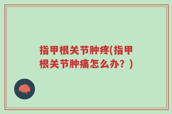 指甲根关节肿疼(指甲根关节肿痛怎么办？)-第1张图片-超越