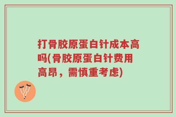 打骨胶原蛋白针成本高吗(骨胶原蛋白针费用高昂,需慎重考虑)-第1张图片-超越 打骨胶原蛋白针成本高吗(骨胶原蛋白针费用高昂,需慎重考虑)-第1张图片-超越