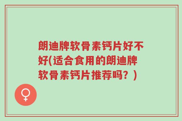朗迪牌软骨素钙片好不好(适合食用的朗迪牌软骨素钙片推荐吗?)-第1张图片-超越 朗迪牌软骨素钙片好不好(适合食用的朗迪牌软骨素钙片推荐吗?)-第1张图片-超越