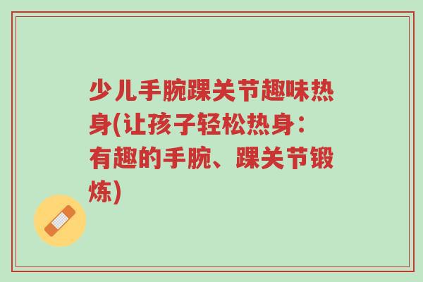 少儿手腕踝关节趣味热身(让孩子轻松热身:有趣的手腕、踝关节锻炼)-第1张图片-超越 少儿手腕踝关节趣味热身(让孩子轻松热身:有趣的手腕、踝关节锻炼)-第1张图片-超越