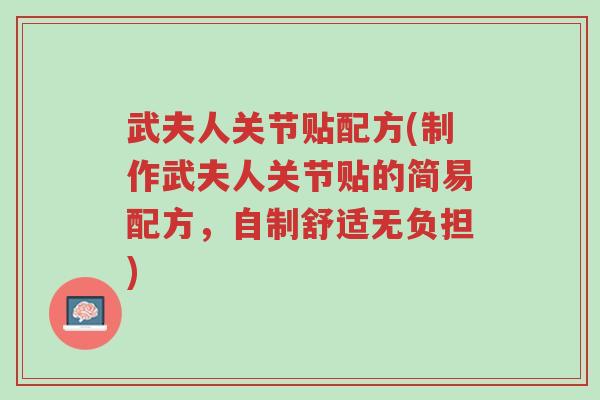 武夫人关节贴配方(制作武夫人关节贴的简易配方,自制舒适无负担)-第1张图片-超越 武夫人关节贴配方(制作武夫人关节贴的简易配方,自制舒适无负担)-第1张图片-超越